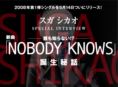 2008年第1弾シングルを5月14日ついにリリース！　スガ シカオSPECIAL INTERVIEW　誰も知らない!?　新曲「NOBODY KNOWS」誕生秘話